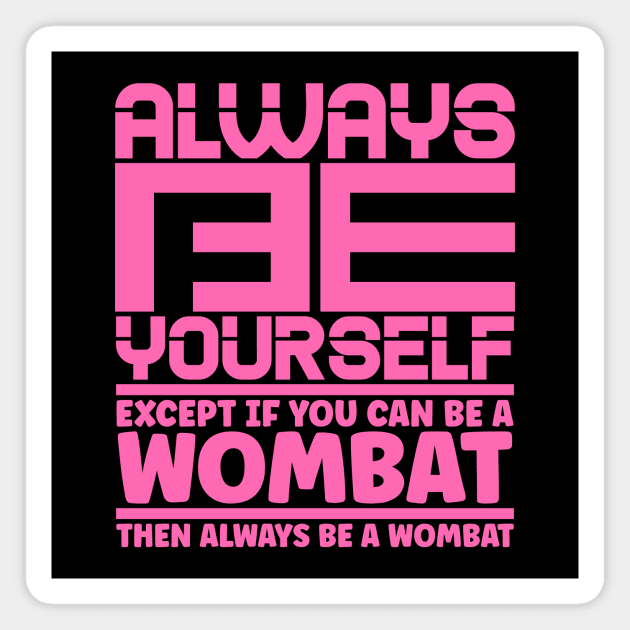 Always be yourself except if you can be a wombat then always be a wombat Magnet by colorsplash